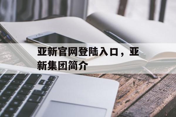 亚新官网登陆入口，亚新集团简介