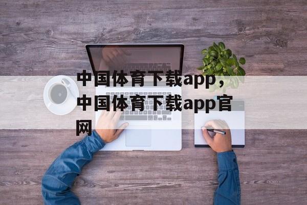 中国体育下载app，中国体育下载app官网