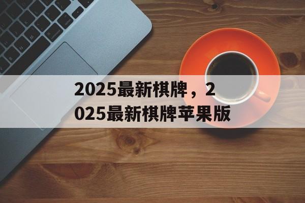 2025最新棋牌，2025最新棋牌苹果版