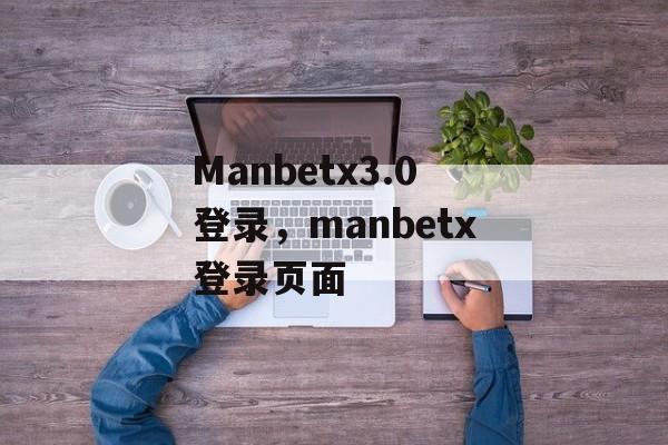 Manbetx3.0登录，manbetx登录页面