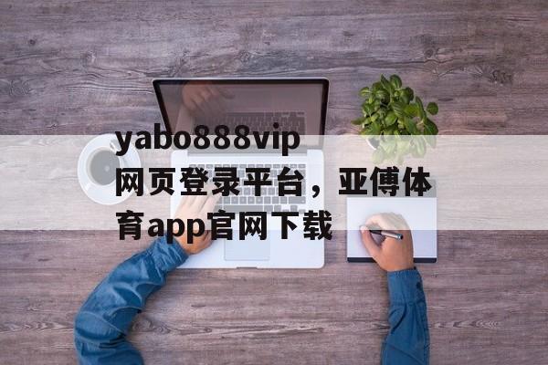 yabo888vip网页登录平台，亚傅体育app官网下载