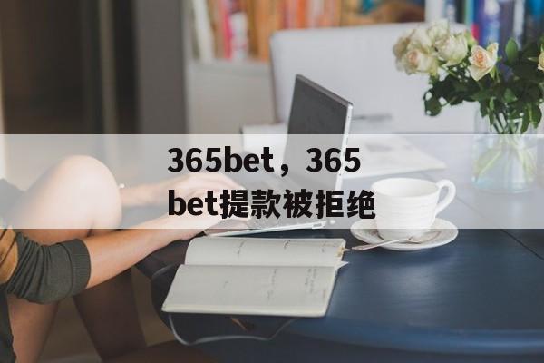 365bet，365bet提款被拒绝