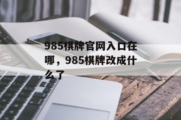 985棋牌官网入口在哪，985棋牌改成什么了