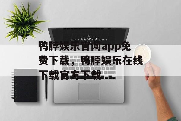 鸭脖娱乐官网app免费下载，鸭脖娱乐在线下载官方下载