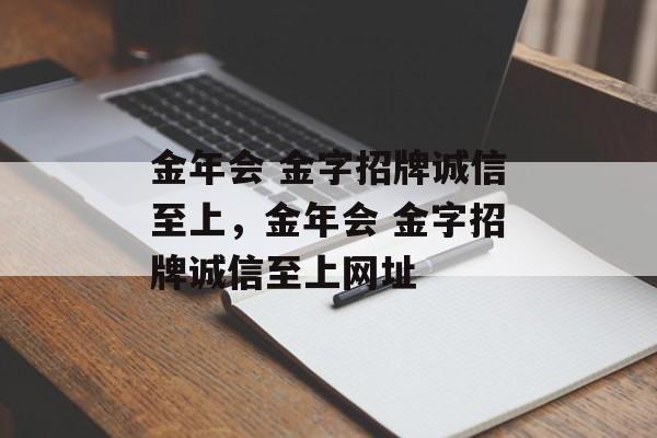 金年会 金字招牌诚信至上，金年会 金字招牌诚信至上网址