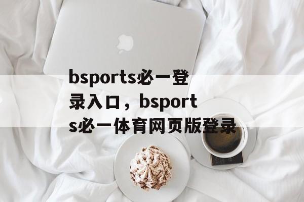 bsports必一登录入口，bsports必一体育网页版登录